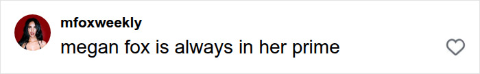 A supportive user comment stating Megan Fox is always in her prime during her campaign A supportive user comment stating Megan Fox is always in her prime during her campaign