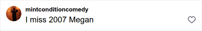 A nostalgic fan comment saying I miss 2007 Megan under the Megan Fox raunchy campaign A nostalgic fan comment saying I miss 2007 Megan under the Megan Fox raunchy campaign