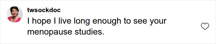 A comment by twsockdoc expressing hope to see menopause studies and female health issue research A comment by twsockdoc expressing hope to see menopause studies and female health issue research