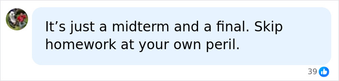 A comment warning that skipping students homework leads to trouble during midterm and final exams.