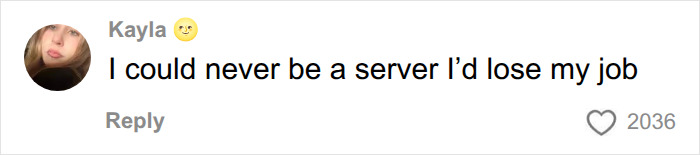 A comment about how working as a server dealing with unhinged things customers have said would make them lose their job. A comment about how working as a server dealing with unhinged things customers have said would make them lose their job.